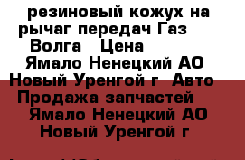 резиновый кожух на рычаг передач Газ 3210 Волга › Цена ­ 2 000 - Ямало-Ненецкий АО, Новый Уренгой г. Авто » Продажа запчастей   . Ямало-Ненецкий АО,Новый Уренгой г.